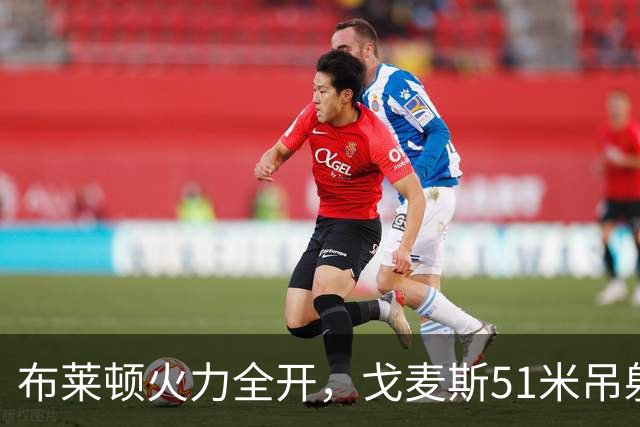 布莱顿火力全开，戈麦斯51米吊射惊艳全场